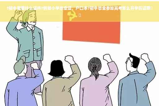 ?初中需要什么证件?例如小学毕业证，户口本?初中毕业参加高考怎么开学历证明⚡️
