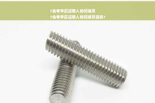 ?自考学历证明人如何填写
?自考学历证明人如何填写信息?