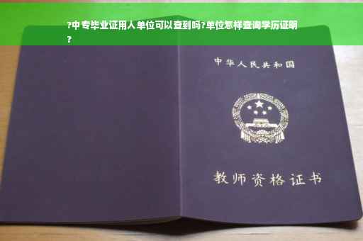 ?中专毕业证用人单位可以查到吗?单位怎样查询学历证明
?
