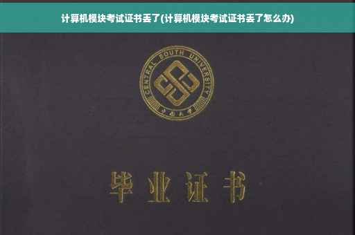 计算机模块考试证书丢了(计算机模块考试证书丢了怎么办) 计算机模块考试证书丢了(计算机模块考试证书丢了怎么办)