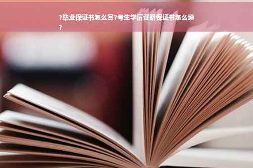 ?毕业保证书怎么写?考生学历证明保证书怎么填
?