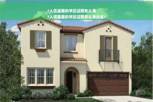 ?入伍需要的学历证明怎么弄
?入伍需要的学历证明怎么弄出来?