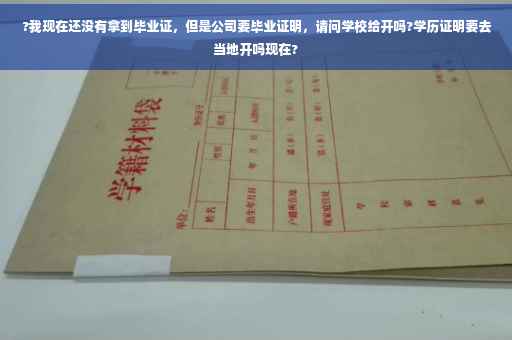 ?我现在还没有拿到毕业证，但是公司要毕业证明，请问学校给开吗?学历证明要去当地开吗现在?
