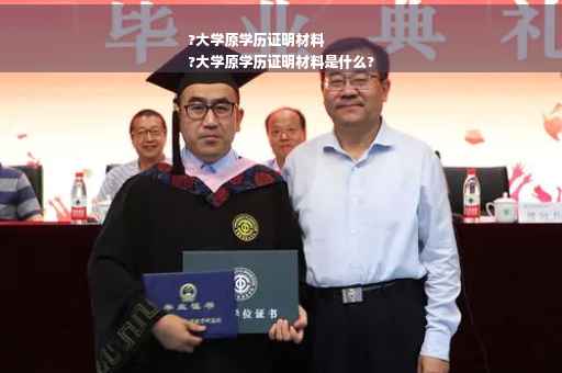 ?大学原学历证明材料
?大学原学历证明材料是什么?