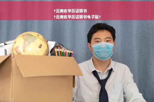 ?云南省学历证明书
?云南省学历证明书电子版?