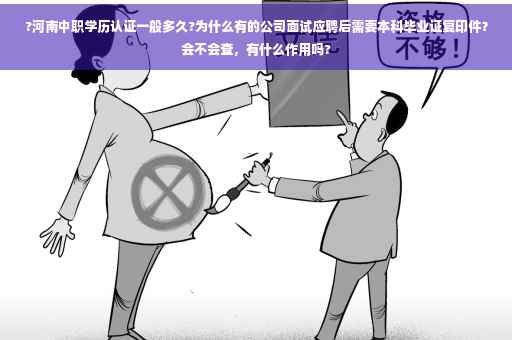 ?河南中职学历认证一般多久?为什么有的公司面试应聘后需要本科毕业证复印件？会不会查，有什么作用吗?