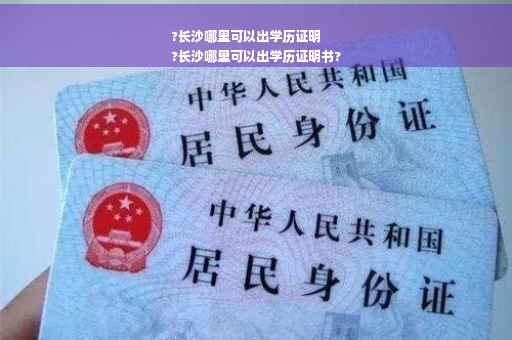 ?长沙哪里可以出学历证明
?长沙哪里可以出学历证明书?