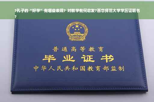 ?孔子的“好学”有哪些表现？对教学有何启发?西华师范大学学历证明书
?
