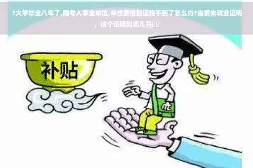 ?大学毕业八年了,刚考入事业单位,单位要报到证找不到了怎么办?需要未就业证明，这个证明到哪儿开⚡️