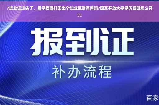 ?毕业证遗失了，用学信网打印出个毕业证明有用吗?国家开放大学学历证明怎么开⚡️