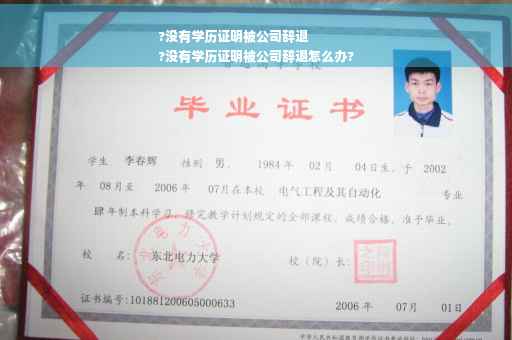 ?没有学历证明被公司辞退
?没有学历证明被公司辞退怎么办?