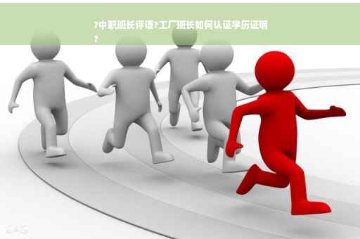 ?中职班长评语?工厂班长如何认证学历证明
?