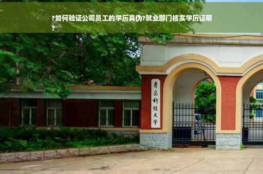 ?如何验证公司员工的学历真伪?就业部门核实学历证明
?