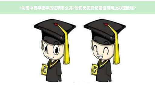 ?沈阳中等学校学历证明怎么开?沈阳无犯罪记录证明网上办理流程?
