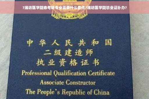 ?潍坊医学院春考转专业需要什么条件?潍坊医学院毕业证补办?