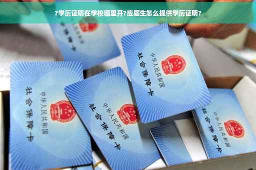?学历证明在学校哪里开?应届生怎么提供学历证明?