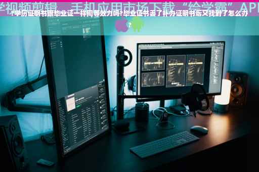 ?学历证明书跟毕业证一样同等效力吗?毕业证书丢了补办证明书后又找到了怎么办?