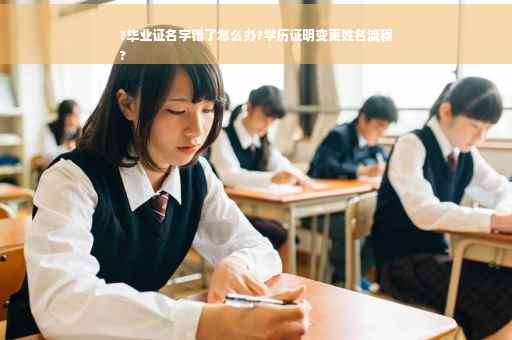 ?毕业证名字错了怎么办?学历证明变更姓名流程
?