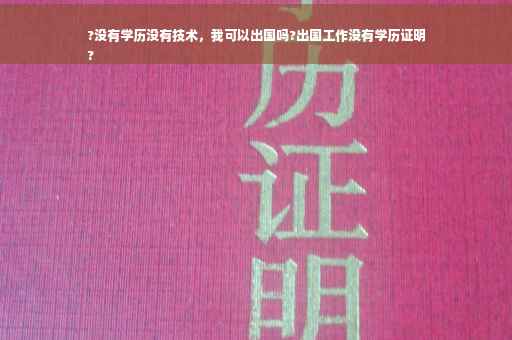 ?没有学历没有技术，我可以出国吗?出国工作没有学历证明
?