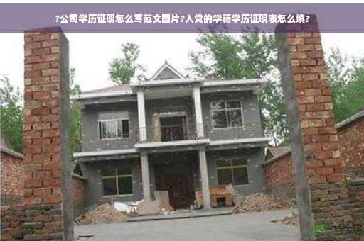 ?公司学历证明怎么写范文图片?入党的学籍学历证明表怎么填?