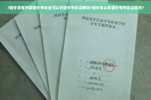 ?初中没有学籍但中专毕业可以开初中学历证明吗?初中怎么申请中专学历证明书?