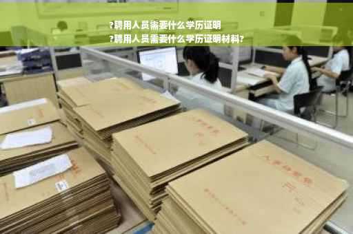 ?聘用人员需要什么学历证明
?聘用人员需要什么学历证明材料?