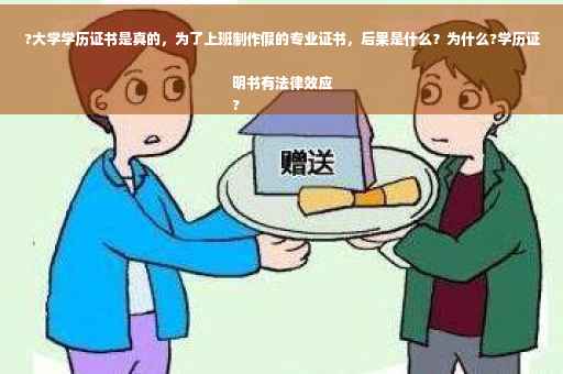 ?大学学历证书是真的，为了上班制作假的专业证书，后果是什么？为什么?学历证明书有法律效应
?