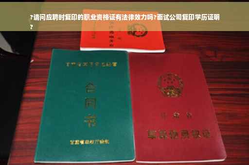 ?请问应聘时复印的职业资格证有法律效力吗?面试公司复印学历证明
?