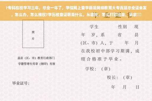 ?专科在校学习三年，毕业一年了，学信网上查学籍是网络教育大专而且毕业证未发，怎么办，怎么维权?学历核查证明是什么，从哪找，怎么打印出来，急求⚡️
