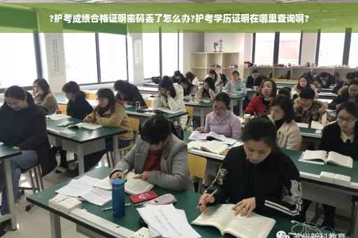 ?护考成绩合格证明密码丢了怎么办?护考学历证明在哪里查询啊?