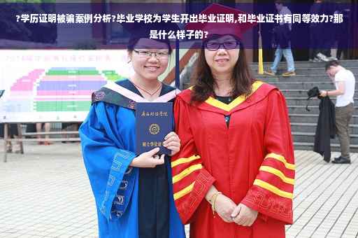 ?学历证明被骗案例分析?毕业学校为学生开出毕业证明,和毕业证书有同等效力?那是什么样子的?