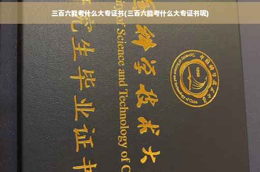 三百六能考什么大专证书(三百六能考什么大专证书呢)