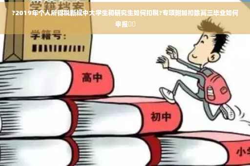 ?2019年个人所得税新规中大学生和研究生如何扣税?专项附加扣除高三毕业如何申报⚡️