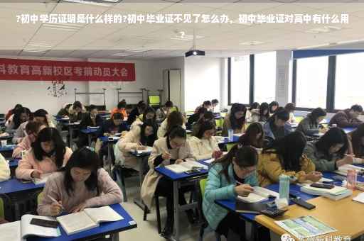 ?初中学历证明是什么样的?初中毕业证不见了怎么办，初中毕业证对高中有什么用?