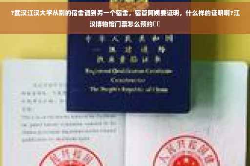 ?武汉江汉大学从别的宿舍调到另一个宿舍，宿管阿姨要证明，什么样的证明啊?江汉博物馆门票怎么预约⚡️