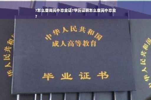 ?怎么查询高中毕业证?学历证明怎么查高中毕业
?