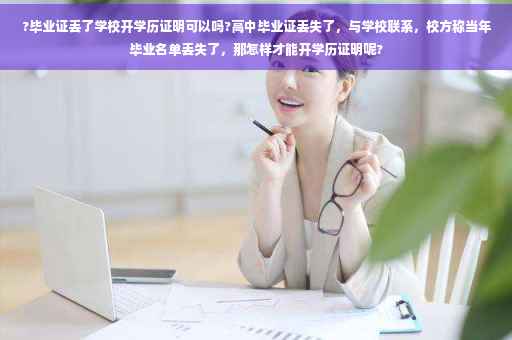 ?毕业证丢了学校开学历证明可以吗?高中毕业证丢失了，与学校联系，校方称当年毕业名单丢失了，那怎样才能开学历证明呢?