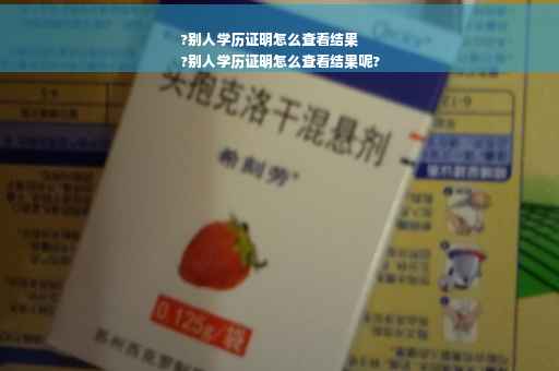 ?别人学历证明怎么查看结果
?别人学历证明怎么查看结果呢?