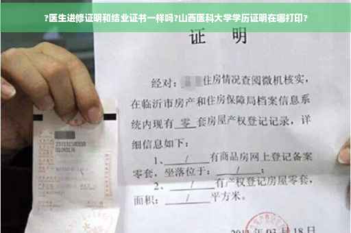 ?医生进修证明和结业证书一样吗?山西医科大学学历证明在哪打印?