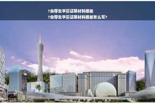 ?自荐生学历证明材料模板
?自荐生学历证明材料模板怎么写?