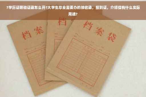 ?学历证明验证函怎么开?大学生毕业需要办的接收函，报到证，介绍信有什么实际用途?