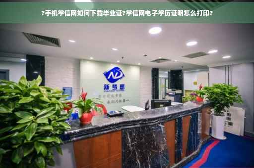 ?手机学信网如何下载毕业证?学信网电子学历证明怎么打印?