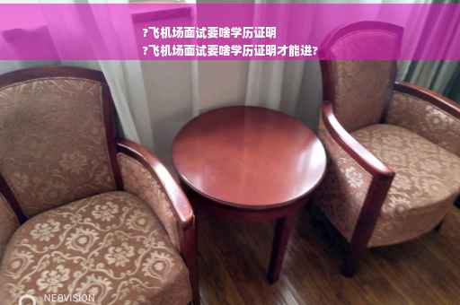 ?飞机场面试要啥学历证明
?飞机场面试要啥学历证明才能进?