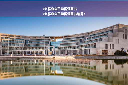 ?怎样查自己学历证明书
?怎样查自己学历证明书编号?