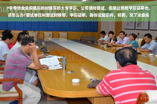 ?中专毕业生投简历的时候写的大专学历，公司通知复试，但是让带着学历证明去，该怎么办?面试单位叫面试时候带，学历证明，身份证复印件，招聘，交了这些东西后，面试后说还有复试就没有下文了⚡️