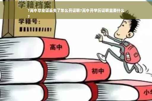 ?高中毕业证丢失了怎么开证明?高中开学历证明需要什么
?