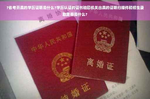 ?省考开具的学历证明是什么?学历认证的证书验印机关出具的证明扫描件和招生录取底册是什么? ?省考开具的学历证明是什么?学历认证的证书验印机关出具的证明扫描件和招生录取底册是什么?