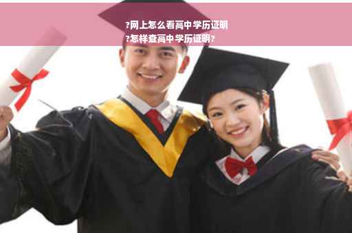 ?网上怎么看高中学历证明
?怎样查高中学历证明?