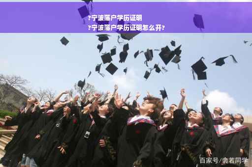 ?宁波落户学历证明
?宁波落户学历证明怎么开?