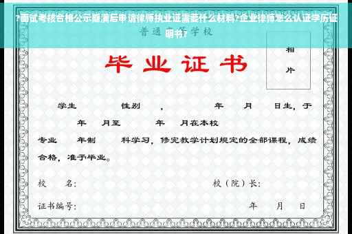 ?面试考核合格公示期满后申请律师执业证需要什么材料?企业律师怎么认证学历证明书?